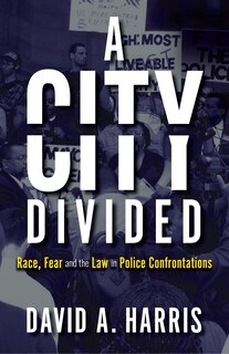 Front cover_A City Divided: Race, Fear and the Law in Police Confrontations