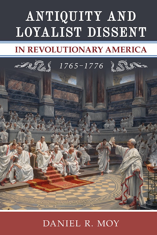 Front cover_Antiquity and Loyalist Dissent in Revolutionary America, 1765–1776