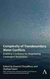 Complexity Of Transboundary Water Conflicts: Enabling Conditions For Negotiating Contingent Resolutions by Enamul Choudhury
