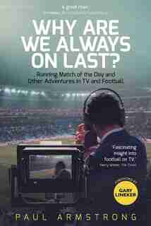 Why Are We Always On Last?: Running Match Of The Day And Other Adventures In Tv And Football by Paul Armstrong