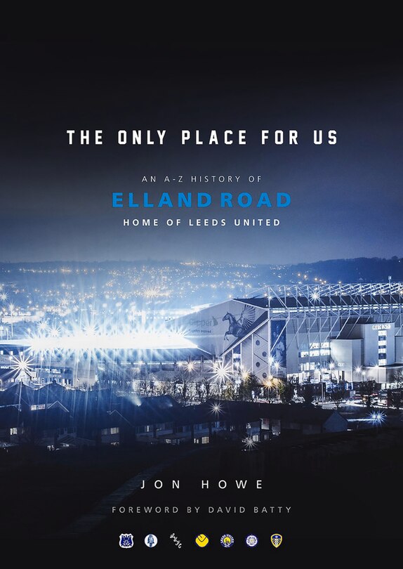 The Only Place For Us: An A-Z History of Elland Road, Home of Leeds United