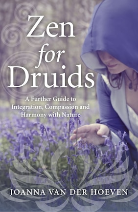 Zen For Druids: A Further Guide To Integration, Compassion And Harmony With Nature