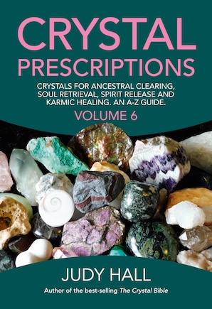 Crystal Prescriptions: Crystals For Ancestral Clearing, Soul Retrieval, Spirit Release And Karmic Healing. An A-z Guide.