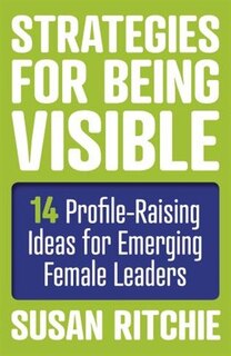 Strategies For Being Visible: 14 Profile-raising Ideas For Emerging Female Leaders