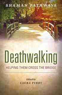 Shaman Pathways - Deathwalking: Helping Them Cross The Bridge by Laura Perry