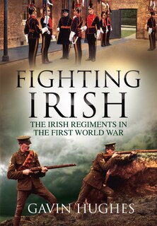 Fighting Irish: The Irish Regiments In The First World War