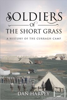 Soldiers Of The Short Grass: A History Of The Curragh Camp