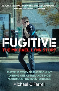 Front cover_Fugitive: The Michael Lynn Story - The True Story of the Epic Hunt to Bring One of Ireland’s Most Notorious Fugitives to Justice