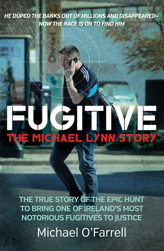 Front cover_Fugitive: The Michael Lynn Story - The True Story of the Epic Hunt to Bring One of Ireland’s Most Notorious Fugitives to Justice