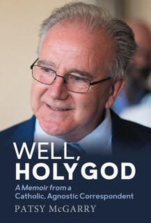 Front cover_Well, Holy God: My Life as an Irish, Catholic, Agnostic Correspondent