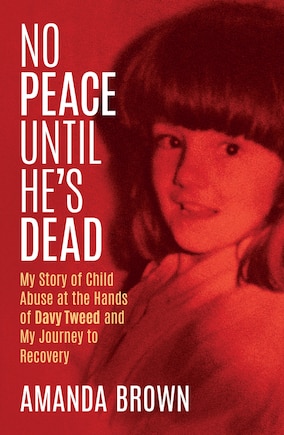 No Peace Until He’s Dead: My Story of Child Sex Abuse at the Hands of Davy Tweed and My Journey to Recovery