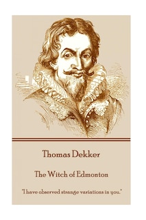 Thomas Dekker - The Witch of Edmonton: I have observed strange variations in you.