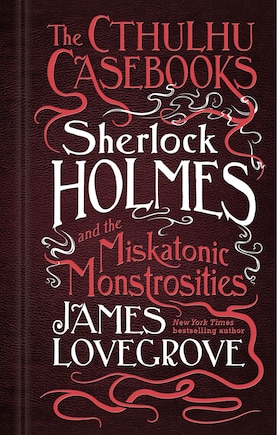 Sherlock Holmes and the Miskatonic Monstrosities: The Cthulhu Casebooks