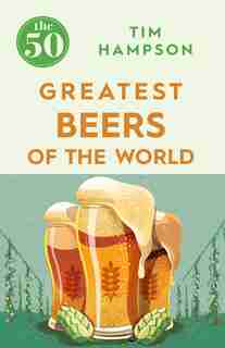 The 50 Greatest Beers Of The World by Tim Hampson