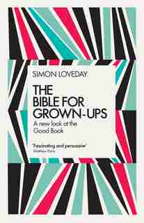 The Bible For Grown-ups: A New Look At The Good Book by Simon Loveday