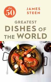 The 50 Greatest Dishes Of The World by James Steen