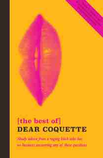 The Best Of Dear Coquette: Shady Advice From A Raging Bitch Who Has No Business Answering Any Of These Questions by The Coquette