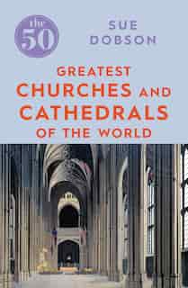 The 50 Greatest Churches And Cathedrals by Sue Dobson