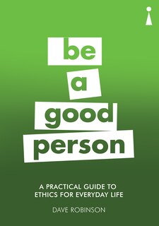 A Practical Guide To Ethics For Everyday Life: Be A Good Person