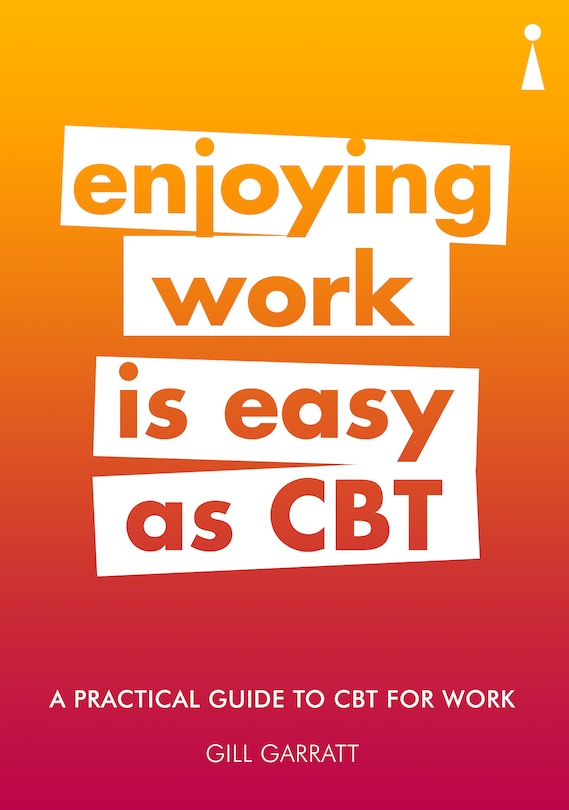 A Practical Guide To Cbt For Work: Enjoying Work Is Easy As Cbt