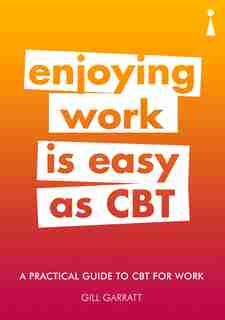 A Practical Guide To Cbt For Work: Enjoying Work Is Easy As Cbt by Gill Garratt