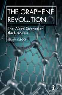 The Graphene Revolution: The Weird Science Of The Ultra-thin by Brian Clegg