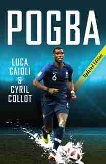 Pogba - 2019 Updated Edition: The Rise Of Manchester United's Homecoming Hero by Luca Caioli