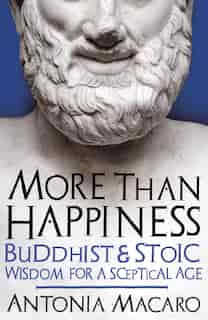 More Than Happiness: Buddhist And Stoic Wisdom For A Sceptical Age by Antonia Macaro