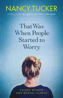 That Was When People Started To Worry: Young Women And Mental Illness by Nancy Tucker