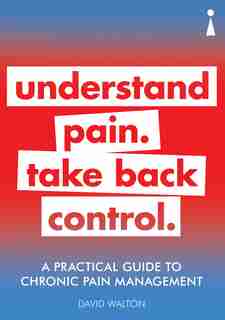 A Practical Guide To Chronic Pain Management: Understand Pain. Take Back Control by David Walton