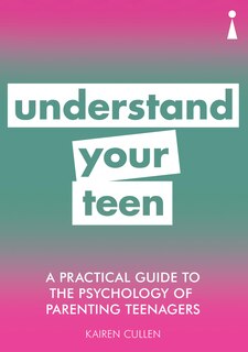 A Practical Guide To The Psychology Of Parenting Teenagers: Understand Your Teen