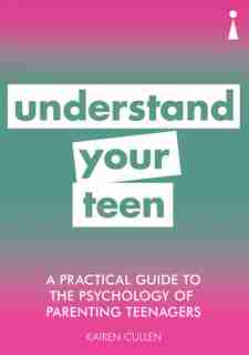 A Practical Guide To The Psychology Of Parenting Teenagers: Understand Your Teen by Kairen Cullen