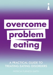 A Practical Guide To Treating Eating Disorders: Overcome Problem Eating