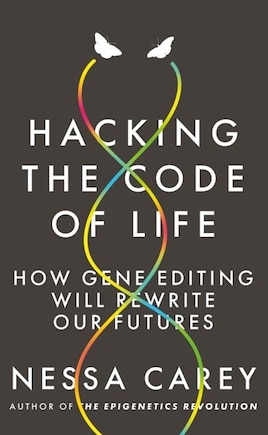 Hacking The Code Of Life: How Gene Editing Will Rewrite Our Futures