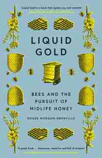 Liquid Gold: Bees And The Pursuit Of Midlife Honey by Roger Morgan-grenville