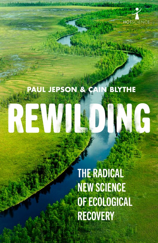 Rewilding: The Radical New Science Of Ecological Recovery