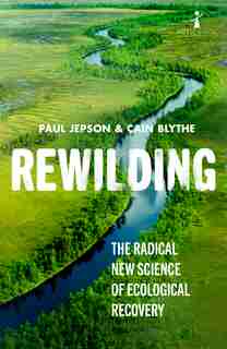 Rewilding: The Radical New Science Of Ecological Recovery by Cain Blythe