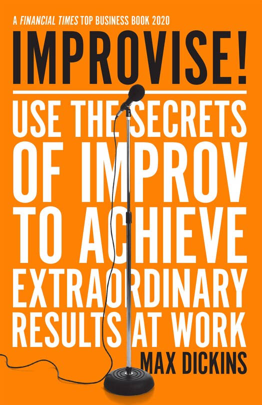Improvise!: Use The Secrets Of Improv To Achieve Extraordinary Results At Work