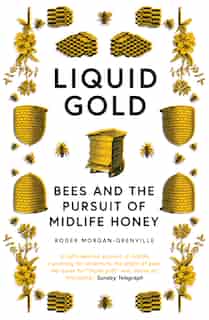 Liquid Gold: Bees And The Pursuit Of Midlife Honey by Roger Morgan-grenville