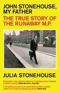 John Stonehouse, My Father: The True Story Of The Runaway Mp by Julia Stonehouse