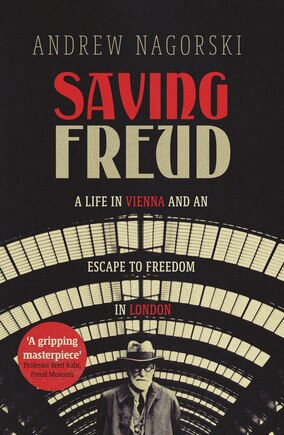 Saving Freud: A Life in Vienna and an Escape to Freedom in London