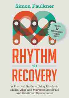Rhythm to Recovery: A Practical Guide to Using Rhythmic Music, Voice and Movement for Social and Emotional Development by Simon Faulkner
