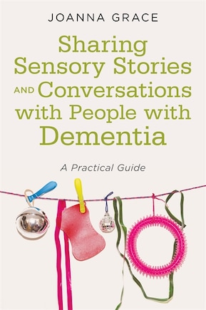 Sharing Sensory Stories and Conversations with People with Dementia: A Practical Guide