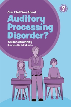 Can I tell you about Auditory Processing Disorder?: A Guide for Friends, Family and Professionals