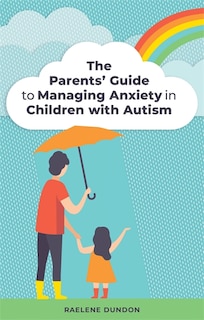 Front cover_The Parents' Guide to Managing Anxiety in Children with Autism