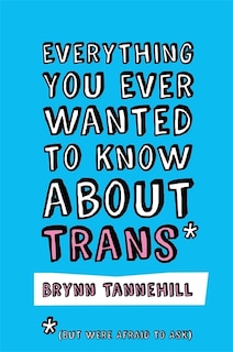 Front cover_Everything You Ever Wanted to Know about Trans (But Were Afraid to Ask)