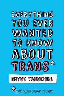 Everything You Ever Wanted to Know about Trans (But Were Afraid to Ask) by Brynn Tannehill
