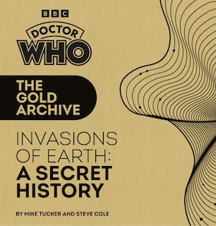 Front cover_Doctor Who: The Gold Archive: Invasions of Earth: A Secret History