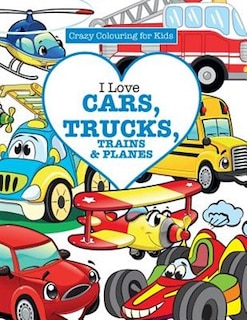 Front cover_I Love Cars, Trucks, Trains & Planes! ( Crazy Colouring For Kids)