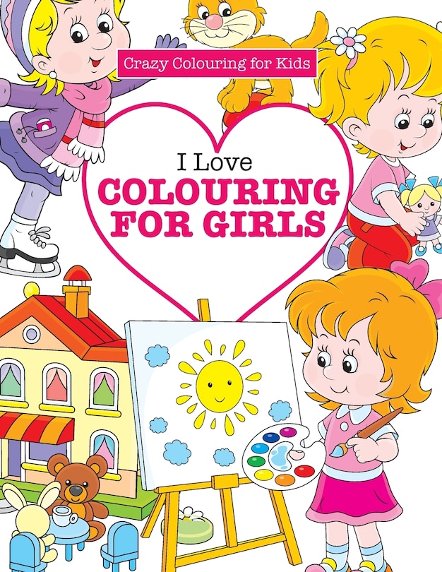 Front cover_I Love Colouring for  Girls ( Crazy Colouring For Kids)